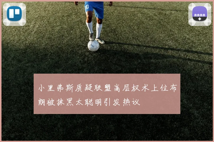 小里弗斯质疑联盟高层权术上位布朗被抹黑太聪明引发热议