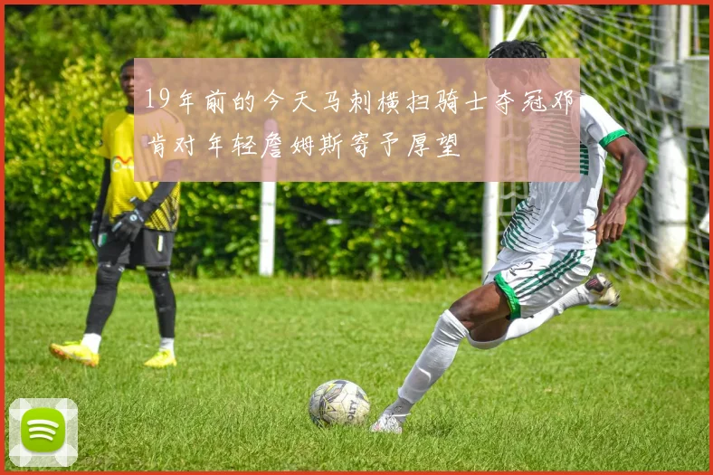 19年前的今天马刺横扫骑士夺冠邓肯对年轻詹姆斯寄予厚望