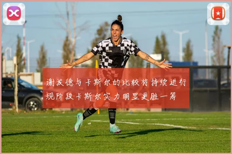 谢泼德与卡斯尔的比较将持续进行现阶段卡斯尔实力明显更胜一筹