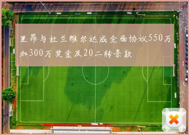 里昂与杜兰维尔达成全面协议550万加300万奖金及20二转条款