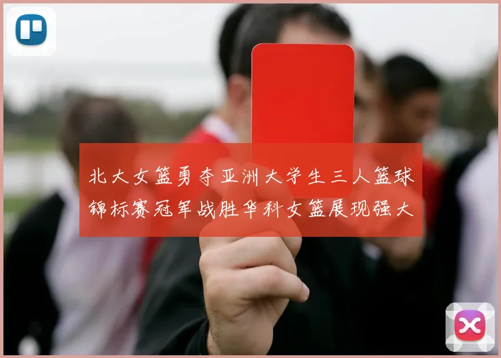 北大女篮勇夺亚洲大学生三人篮球锦标赛冠军战胜华科女篮展现强大实力